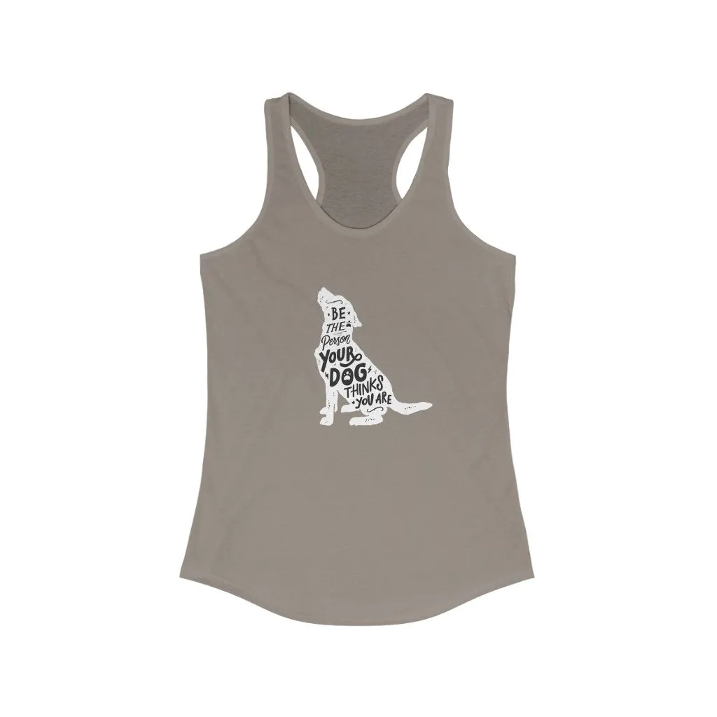 Be The Person Your Dog Thinks You Are - Racerback Tank