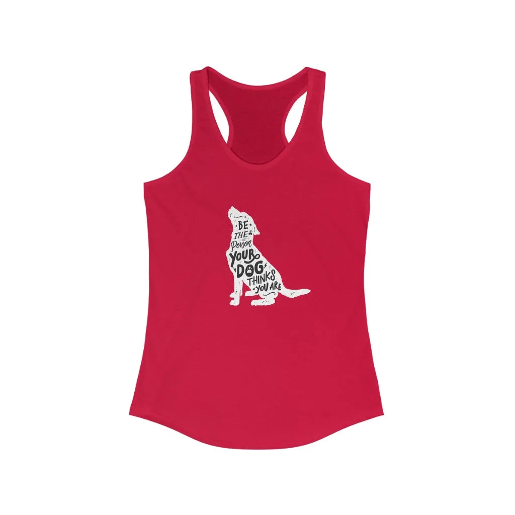 Be The Person Your Dog Thinks You Are - Racerback Tank