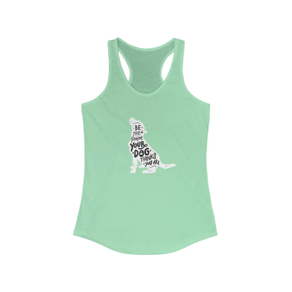 Be The Person Your Dog Thinks You Are - Racerback Tank
