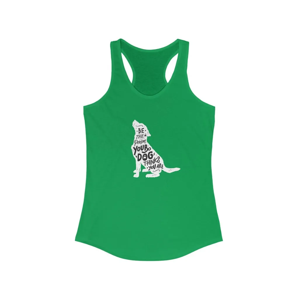 Be The Person Your Dog Thinks You Are - Racerback Tank