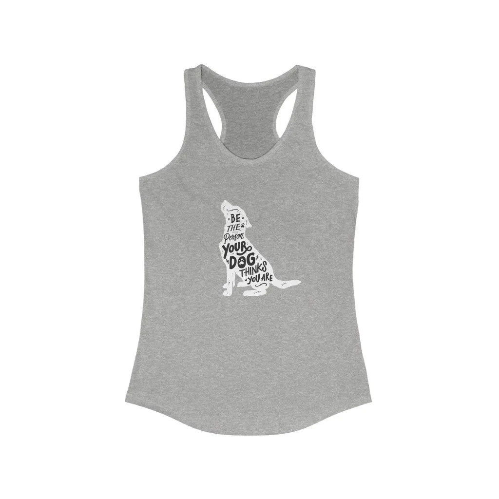 Be The Person Your Dog Thinks You Are - Racerback Tank