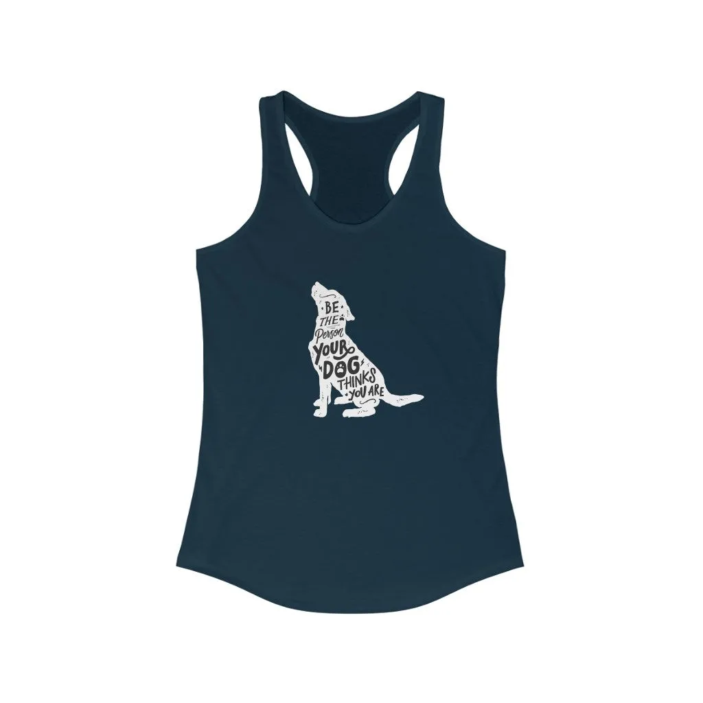 Be The Person Your Dog Thinks You Are - Racerback Tank