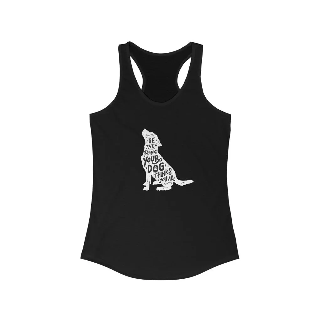 Be The Person Your Dog Thinks You Are - Racerback Tank